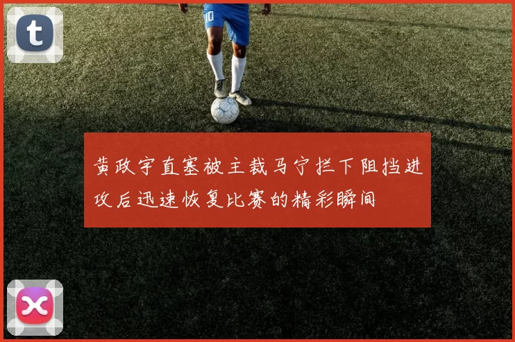 黄政宇直塞被主裁马宁拦下阻挡进攻后迅速恢复比赛的精彩瞬间