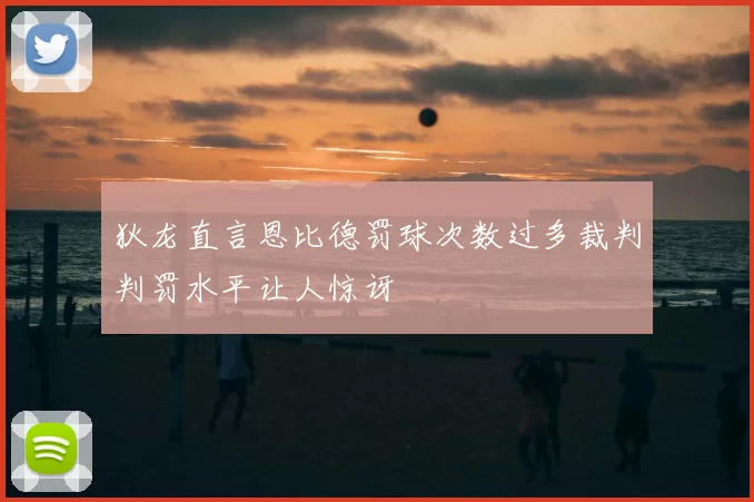 狄龙直言恩比德罚球次数过多裁判判罚水平让人惊讶