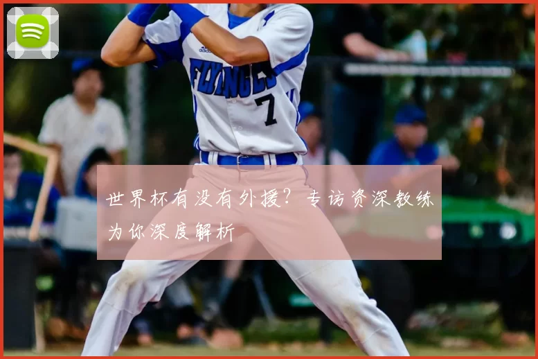 世界杯有没有外援？专访资深教练为你深度解析