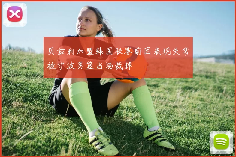 贝兹利加盟韩国联赛前因表现失常被宁波男篮当场裁掉