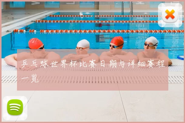乒乓球世界杯比赛日期与详细赛程一览