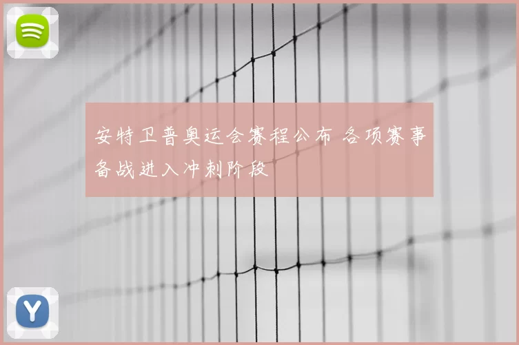 安特卫普奥运会赛程公布 各项赛事备战进入冲刺阶段