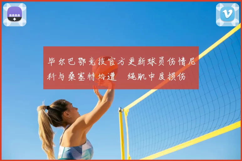 毕尔巴鄂竞技官方更新球员伤情尼科与桑塞特均遭腘绳肌中度损伤