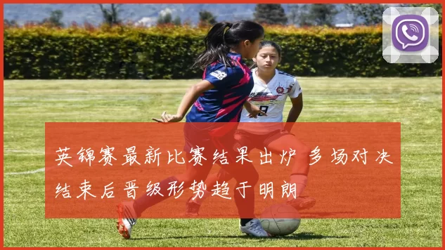 英锦赛最新比赛结果出炉 多场对决结束后晋级形势趋于明朗