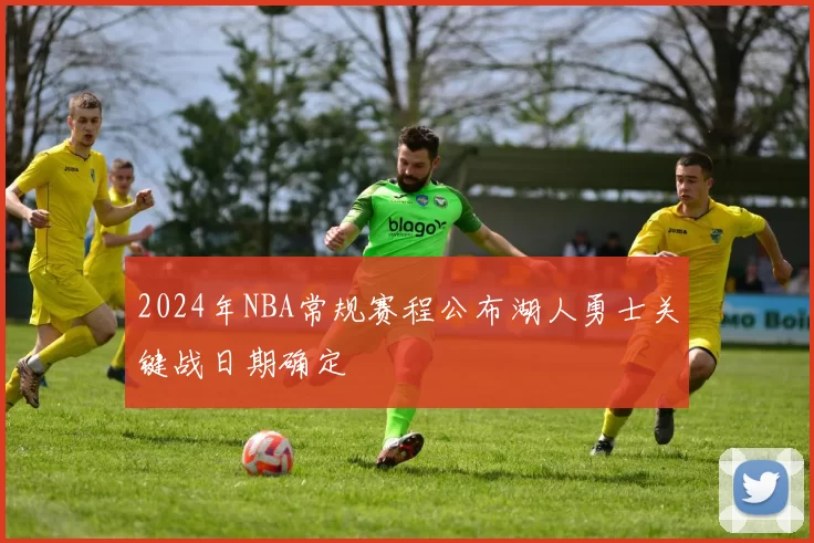 2024年NBA常规赛程公布湖人勇士关键战日期确定