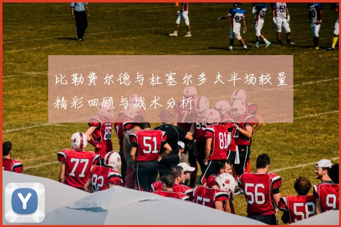 比勒费尔德与杜塞尔多夫半场较量精彩回顾与战术分析