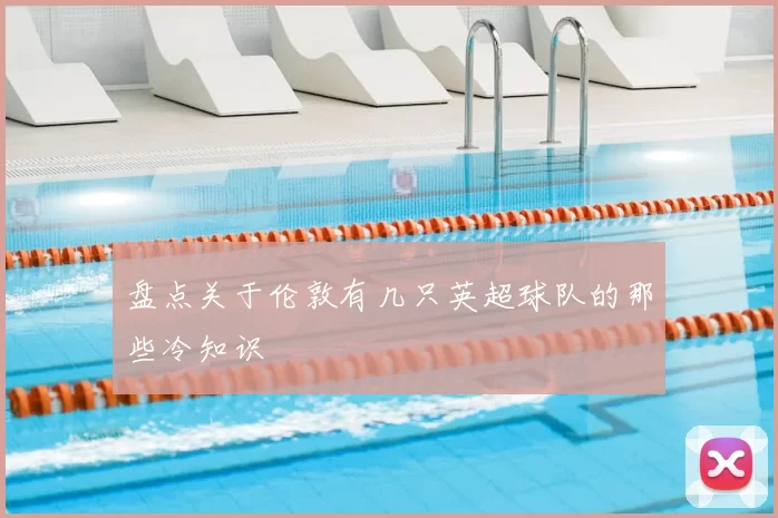 盘点关于伦敦有几只英超球队的那些冷知识