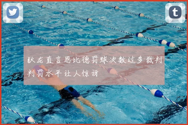 狄龙直言恩比德罚球次数过多裁判判罚水平让人惊讶