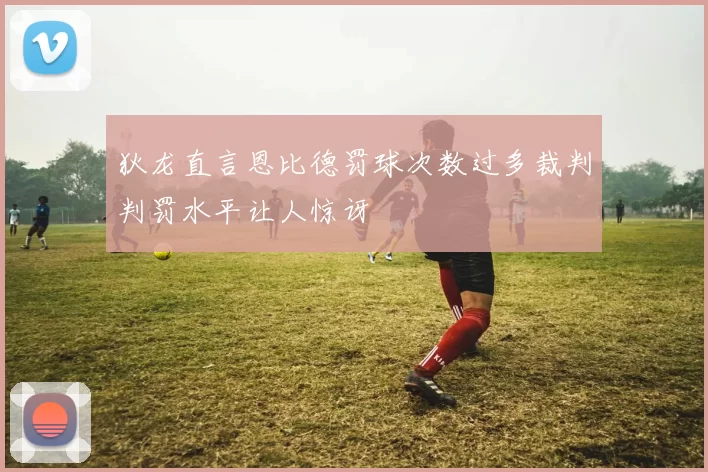 狄龙直言恩比德罚球次数过多裁判判罚水平让人惊讶
