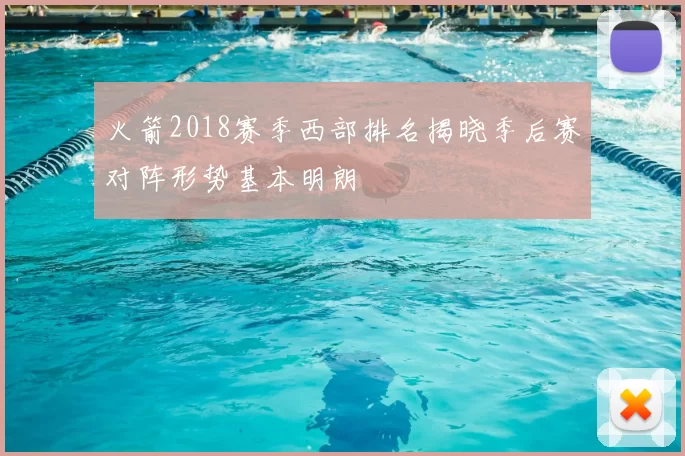 火箭2018赛季西部排名揭晓季后赛对阵形势基本明朗