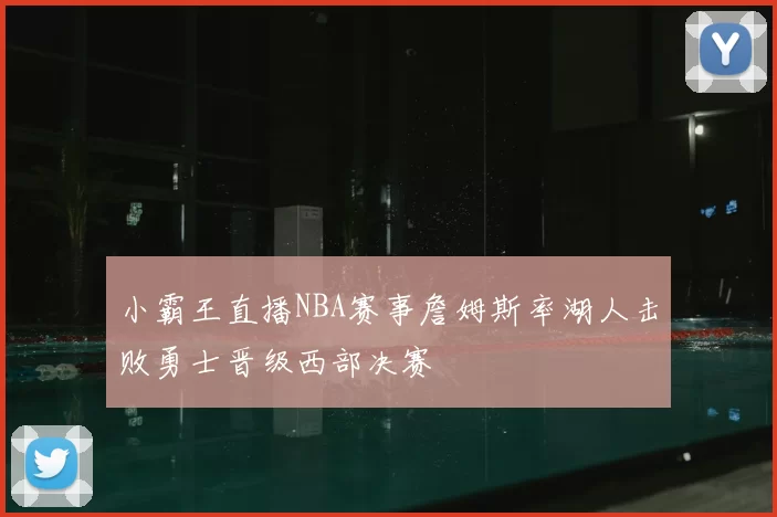 小霸王直播NBA赛事詹姆斯率湖人击败勇士晋级西部决赛