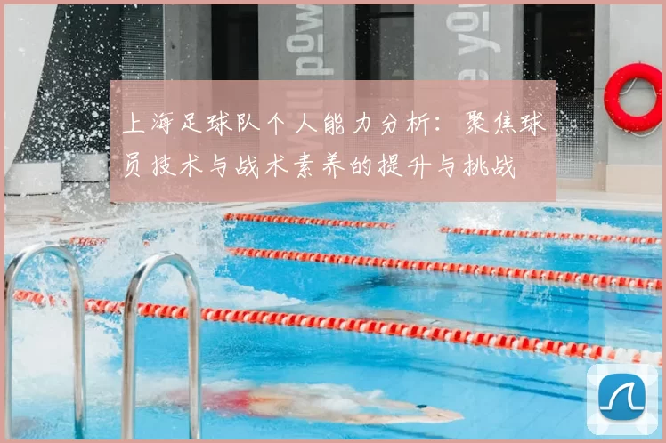 上海足球队个人能力分析：聚焦球员技术与战术素养的提升与挑战