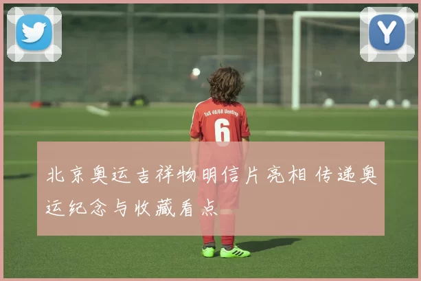 北京奥运吉祥物明信片亮相 传递奥运纪念与收藏看点