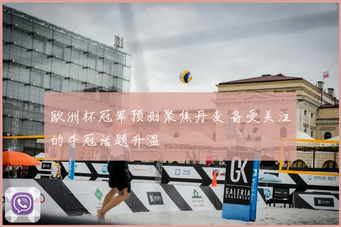 欧洲杯冠军预测聚焦丹麦 备受关注的夺冠话题升温