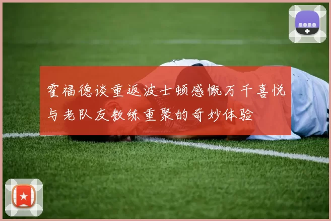霍福德谈重返波士顿感慨万千喜悦与老队友教练重聚的奇妙体验