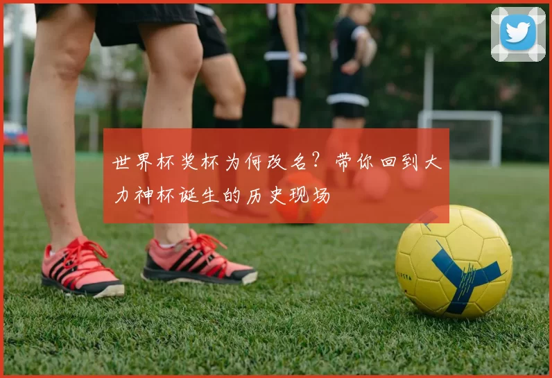 世界杯奖杯为何改名?带你回到大力神杯诞生的历史现场