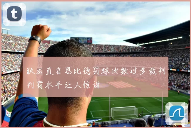 狄龙直言恩比德罚球次数过多裁判判罚水平让人惊讶