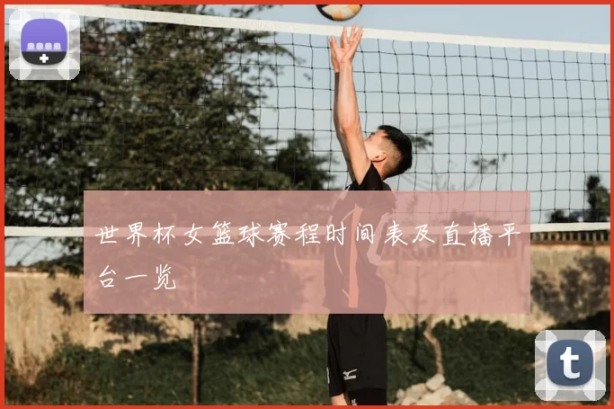 世界杯女篮球赛程时间表及直播平台一览