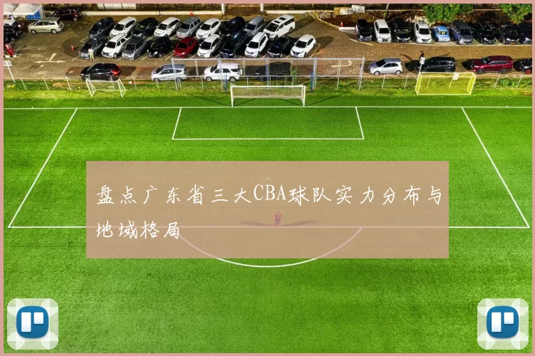 盘点广东省三大CBA球队实力分布与地域格局