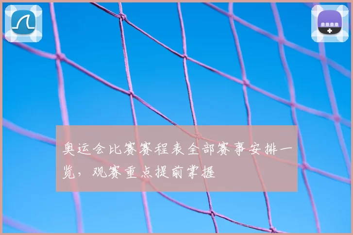 奥运会比赛赛程表全部赛事安排一览,观赛重点提前掌握