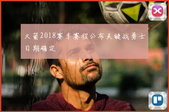 火箭2018赛季赛程公布关键战勇士日期确定