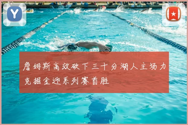詹姆斯高效砍下三十分湖人主场力克掘金迎系列赛首胜