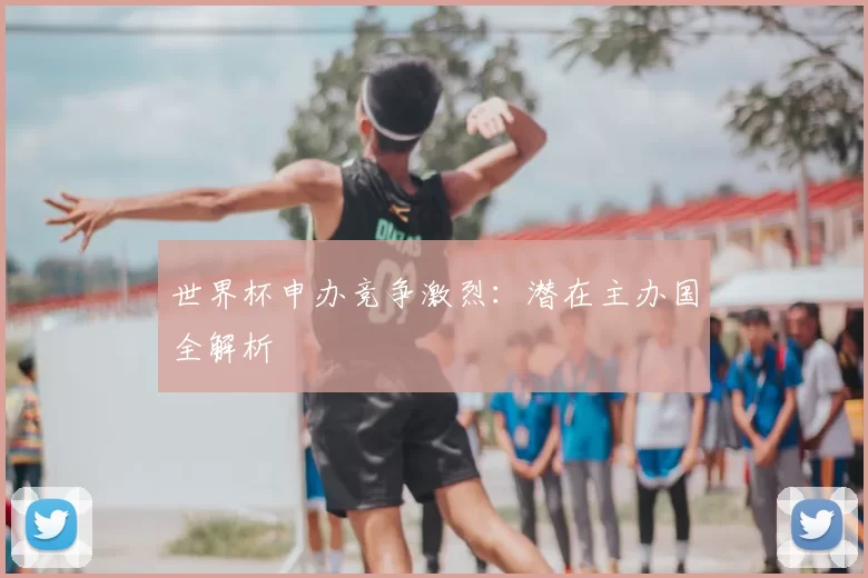 世界杯申办竞争激烈:潜在主办国全解析