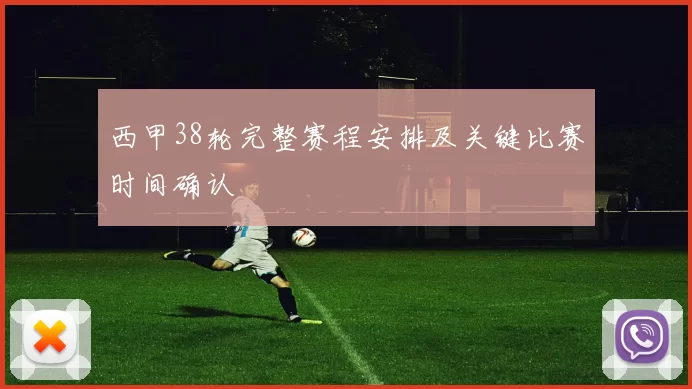 西甲38轮完整赛程安排及关键比赛时间确认
