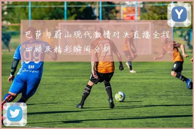 巴萨与蔚山现代激情对决直播全程回顾及精彩瞬间分析