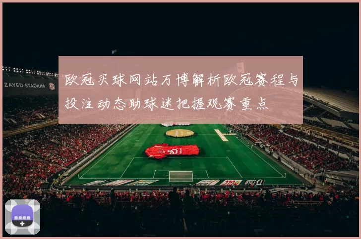 欧冠买球网站万博解析欧冠赛程与投注动态助球迷把握观赛重点