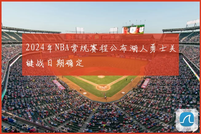 2024年NBA常规赛程公布湖人勇士关键战日期确定