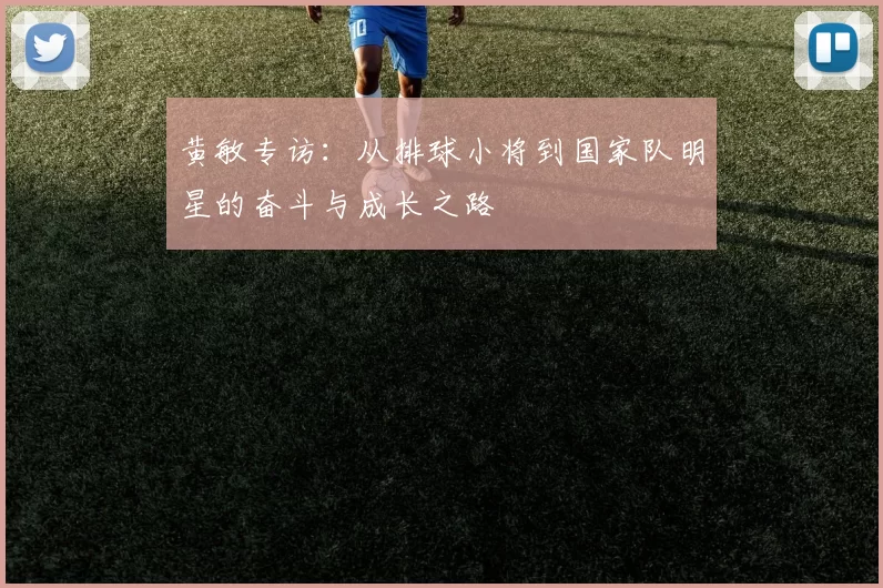 黄敏专访:从排球小将到国家队明星的奋斗与成长之路