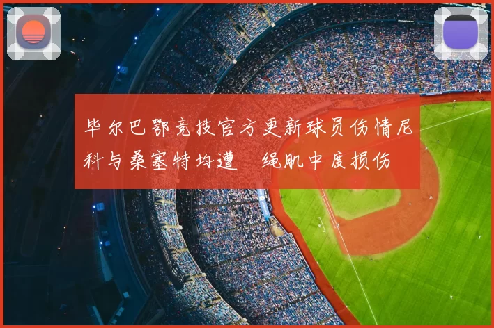 毕尔巴鄂竞技官方更新球员伤情尼科与桑塞特均遭腘绳肌中度损伤
