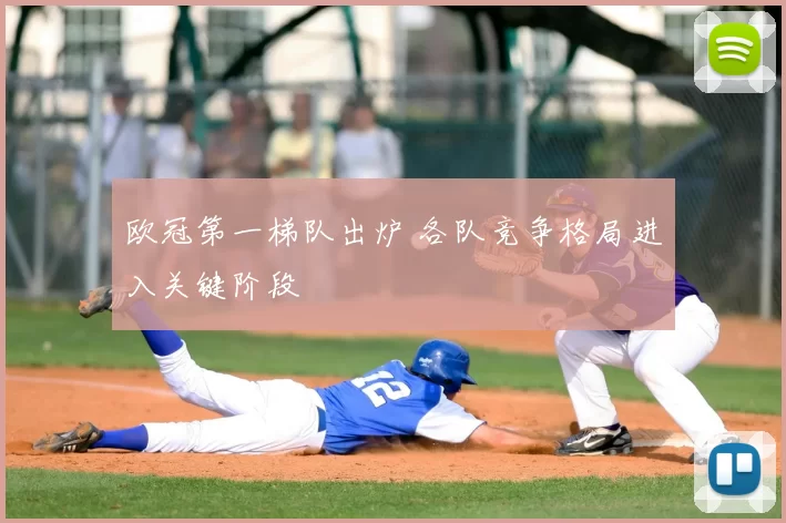 欧冠第一梯队出炉 各队竞争格局进入关键阶段