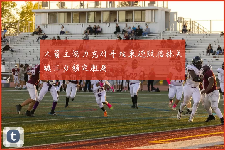 火箭主场力克对手结束连败格林关键三分锁定胜局