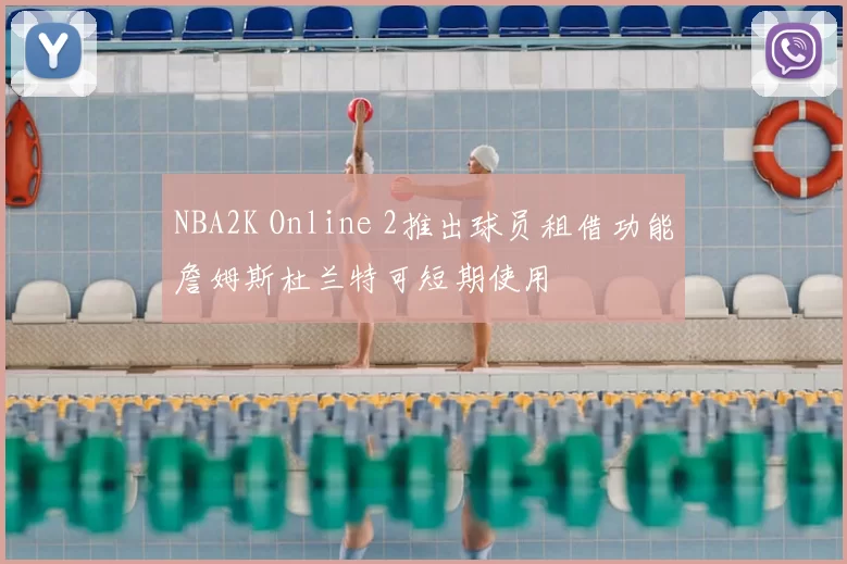 NBA2K Online 2推出球员租借功能詹姆斯杜兰特可短期使用