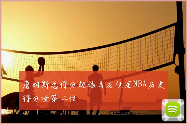 詹姆斯总得分超越马龙位居NBA历史得分榜第二位