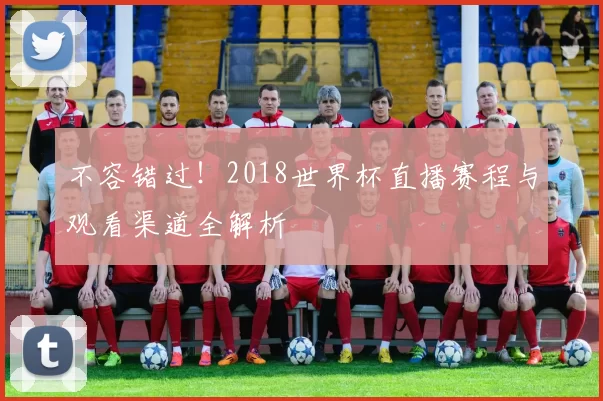 不容错过！2018世界杯直播赛程与观看渠道全解析