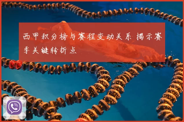 西甲积分榜与赛程变动关系 揭示赛季关键转折点