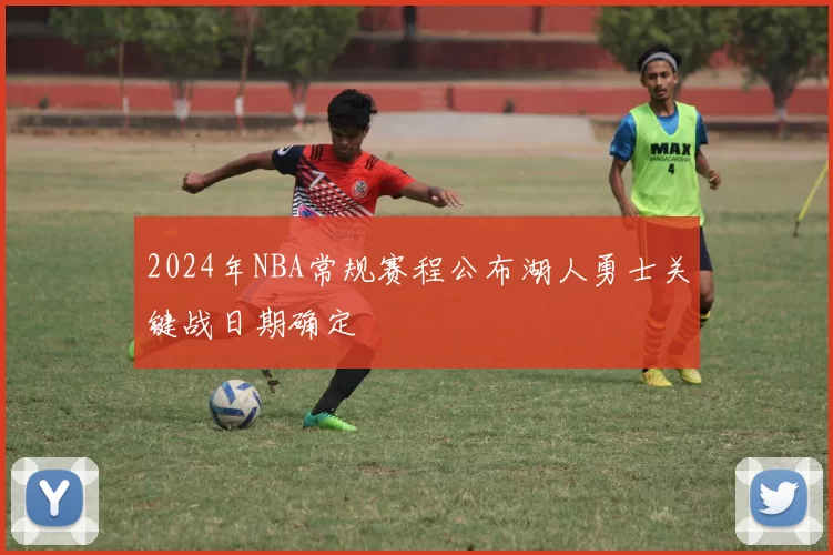 2024年NBA常规赛程公布湖人勇士关键战日期确定