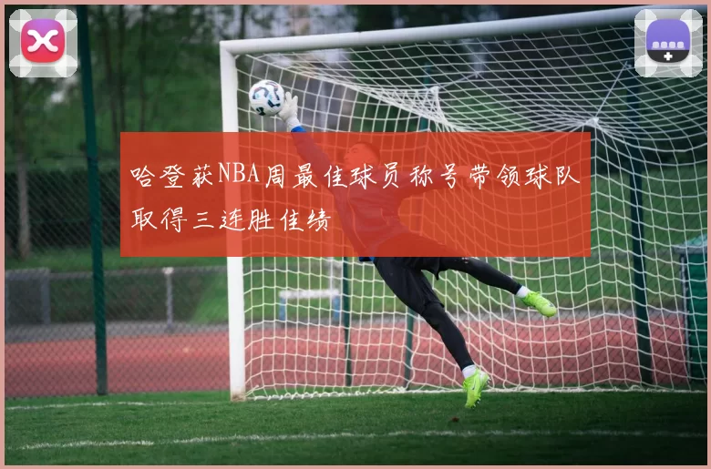 哈登获NBA周最佳球员称号带领球队取得三连胜佳绩