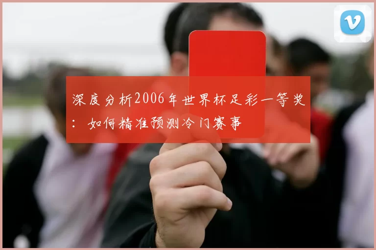 深度分析2006年世界杯足彩一等奖:如何精准预测冷门赛事