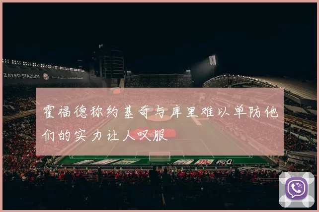 霍福德称约基奇与库里难以单防他们的实力让人叹服