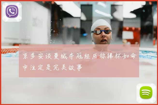 京多安谈曼城夺冠经历称捧杯如命中注定是完美故事
