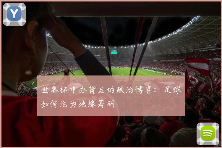世界杯申办背后的政治博弈：足球如何沦为地缘筹码