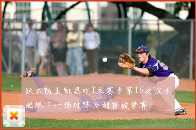 狄龙防麦凯恩吃T本赛季第16次技术犯规下一场对阵马刺将被禁赛