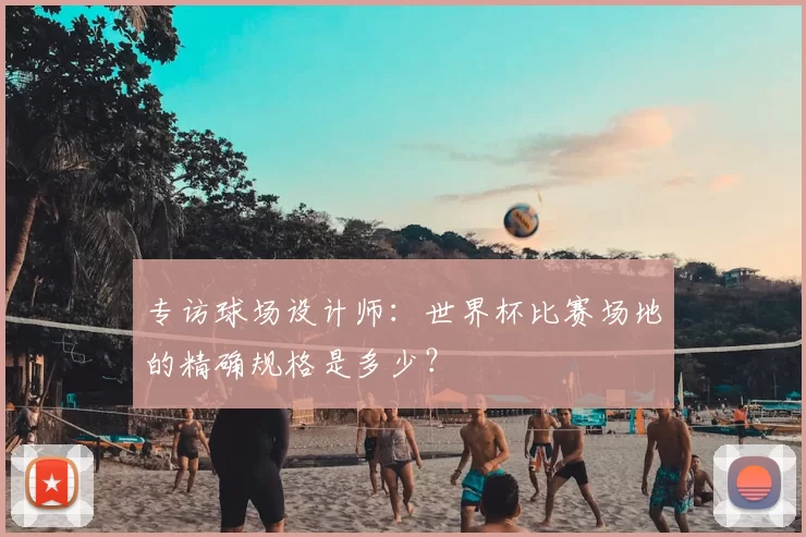 专访球场设计师：世界杯比赛场地的精确规格是多少？