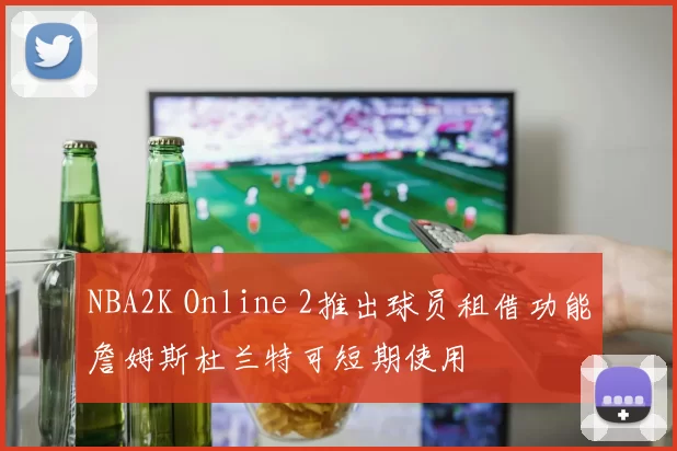 NBA2K Online 2推出球员租借功能詹姆斯杜兰特可短期使用