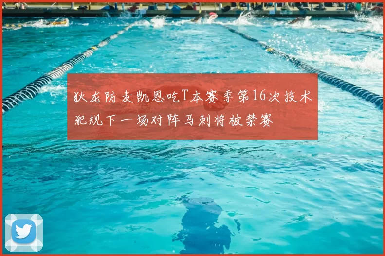 狄龙防麦凯恩吃T本赛季第16次技术犯规下一场对阵马刺将被禁赛