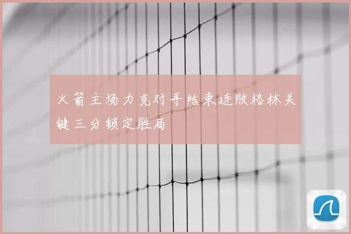 火箭主场力克对手结束连败格林关键三分锁定胜局
